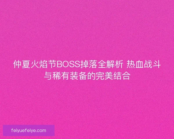 仲夏火焰节BOSS掉落全解析 热血战斗与稀有装备的完美结合