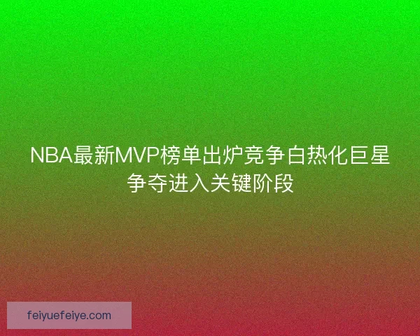 NBA最新MVP榜单出炉竞争白热化巨星争夺进入关键阶段