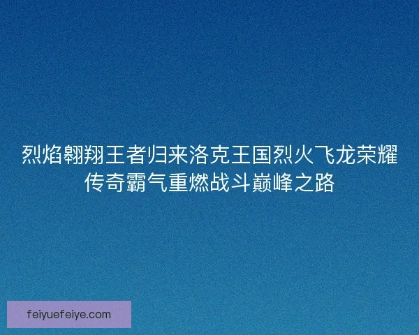 烈焰翱翔王者归来洛克王国烈火飞龙荣耀传奇霸气重燃战斗巅峰之路